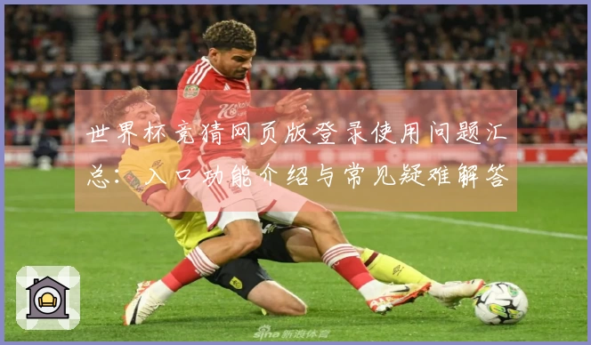 世界杯竞猜网页版登录使用问题汇总：入口功能介绍与常见疑难解答