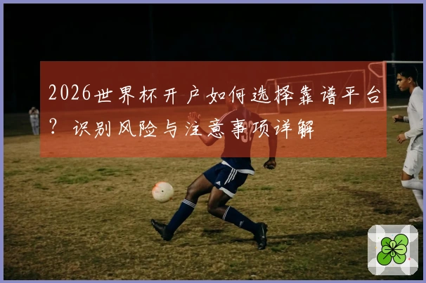 2026世界杯开户如何选择靠谱平台？识别风险与注意事项详解
