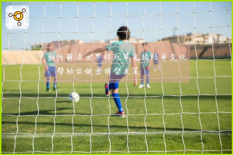 如何解读世界杯冠军竞猜赔率变化，帮助你做出明智决策