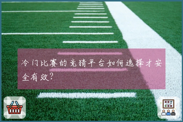 冷门比赛的竞猜平台如何选择才安全有效？