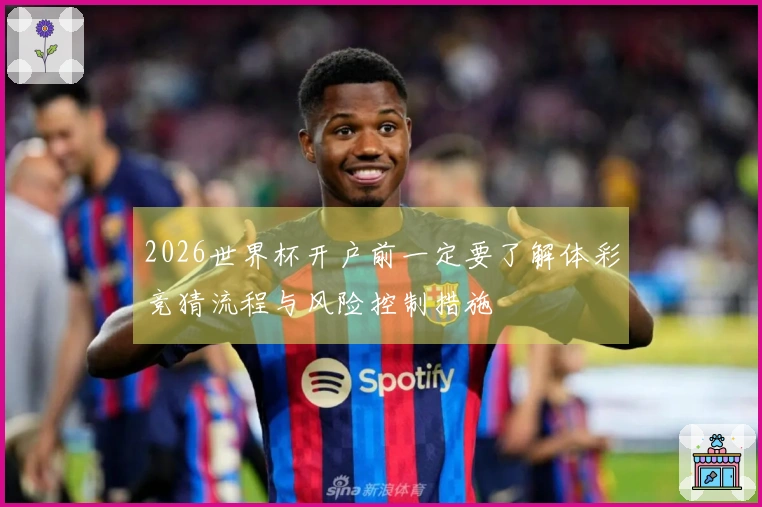 2026世界杯开户前一定要了解体彩竞猜流程与风险控制措施