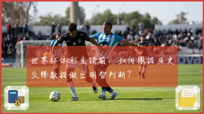 世界杯体彩竞猜前，如何根据历史交锋数据做出明智判断？