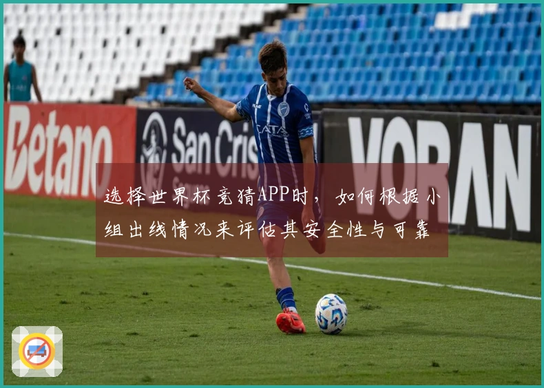 选择世界杯竞猜APP时，如何根据小组出线情况来评估其安全性与可靠性