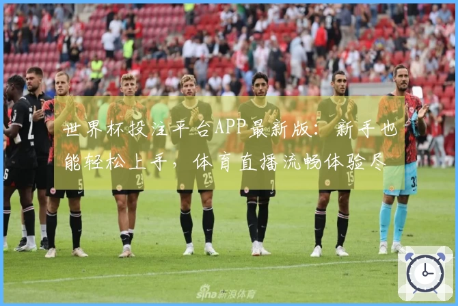 世界杯投注平台APP最新版：新手也能轻松上手，体育直播流畅体验尽在此处