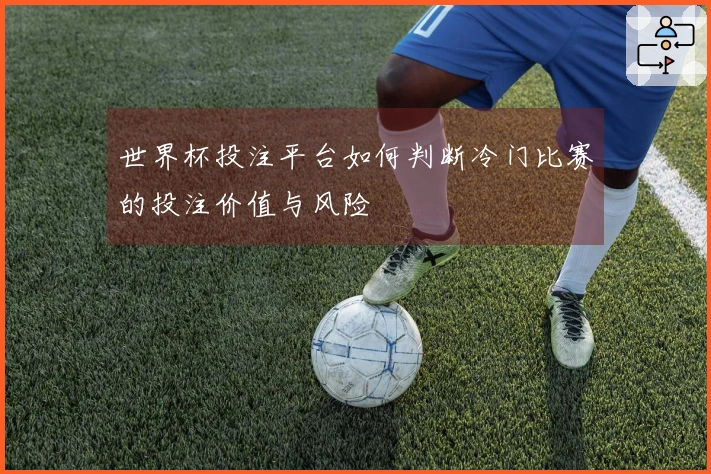 世界杯投注平台如何判断冷门比赛的投注价值与风险