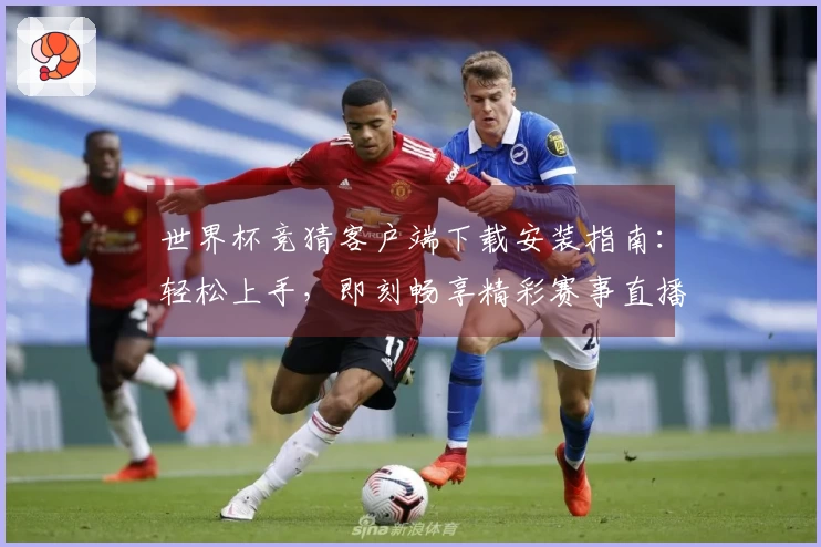 世界杯竞猜客户端下载安装指南：轻松上手，即刻畅享精彩赛事直播