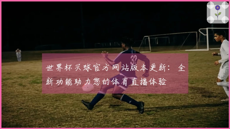 世界杯买球官方网站版本更新:全新功能助力您的体育直播体验