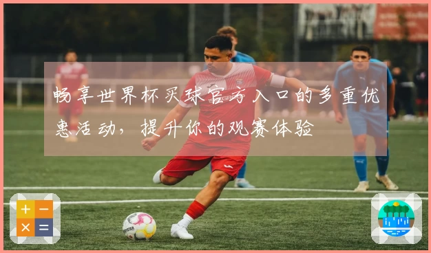 畅享世界杯买球官方入口的多重优惠活动，提升你的观赛体验