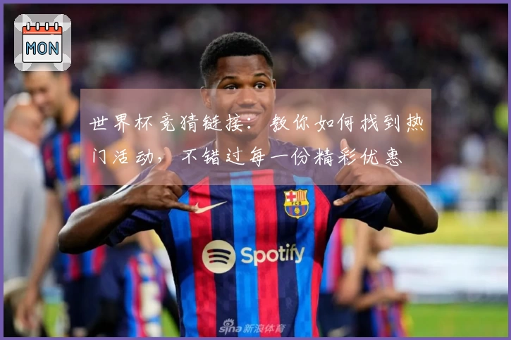 世界杯竞猜链接：教你如何找到热门活动，不错过每一份精彩优惠