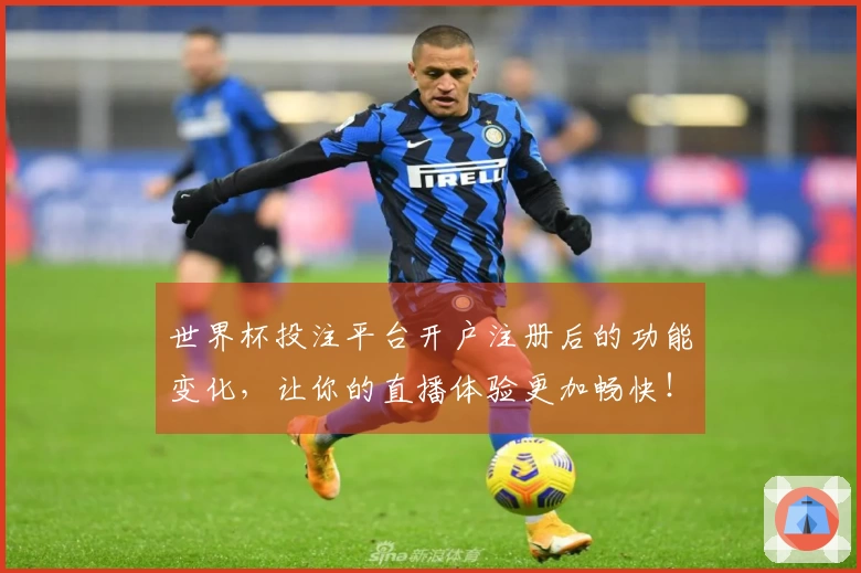 世界杯投注平台开户注册后的功能变化,让你的直播体验更加畅快!