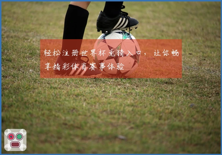 轻松注册世界杯竞猜入口，让你畅享精彩体育赛事体验
