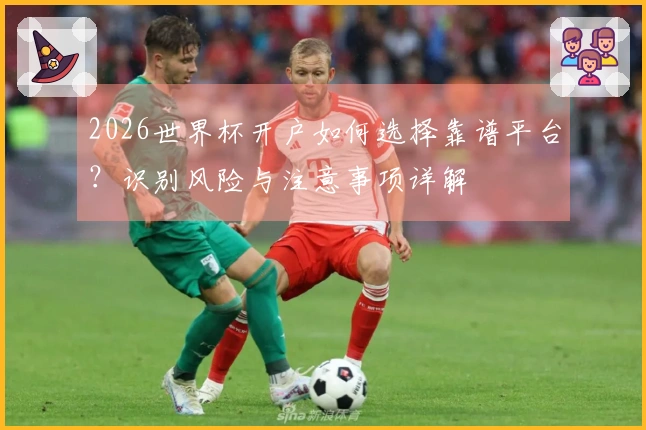 2026世界杯开户如何选择靠谱平台？识别风险与注意事项详解